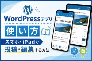 WordPressアプリの使い方｜スマホ・iPadで投稿・編集する方法