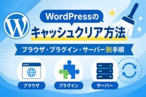 WordPressのキャッシュクリア方法｜ブラウザ・プラグイン・サーバー別手順