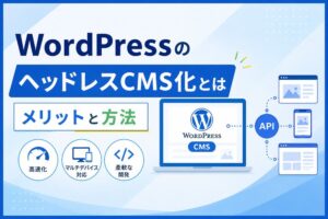 WordPressのヘッドレスCMS化とは｜メリットと方法