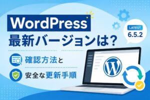 WordPressの最新バージョンは？確認方法と安全な更新手順