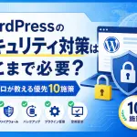WordPressのセキュリティ対策はどこまで必要？プロが教える優先10施策