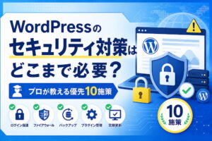 WordPressのセキュリティ対策はどこまで必要？プロが教える優先10施策